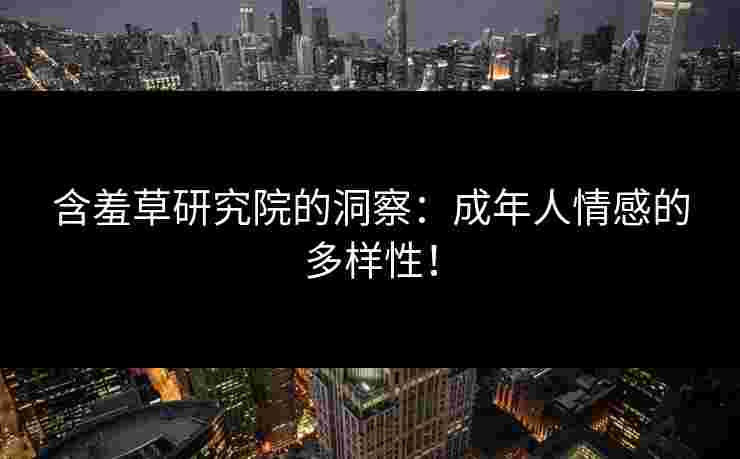 含羞草研究院的洞察：成年人情感的多样性！