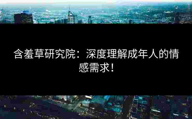 含羞草研究院：深度理解成年人的情感需求！